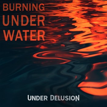 UNDER DELUSION – Burning Under&nbsp;Water