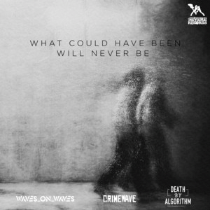 Waves_On_Waves&nbsp;x&nbsp;Crimewave&nbsp;x&nbsp;Death By Algorithm – What Could Have Been Will Never Be –&nbsp;Acoustic
