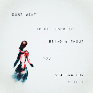 Sea Swallow&nbsp;x&nbsp;&Tilly – Don’t Want to Get Used to Being Without&nbsp;You
